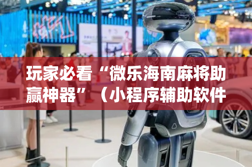 玩家必看“微乐海南麻将助赢神器”（小程序辅助软件)