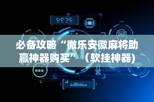 必备攻略“微乐安徽麻将助赢神器购买”（软挂神器)