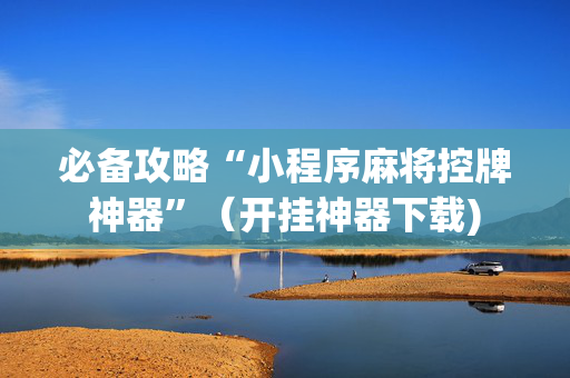 必备攻略“小程序麻将控牌神器”（开挂神器下载)