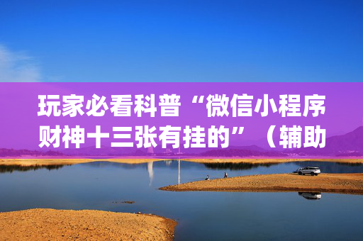 玩家必看科普“微信小程序财神十三张有挂的”（辅助器插件)