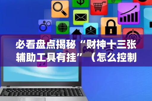 必看盘点揭秘“财神十三张辅助工具有挂”（怎么控制输赢)