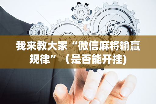 我来教大家“微信麻将输赢规律”（是否能开挂)