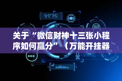 关于“微信财神十三张小程序如何赢分”（万能开挂器)