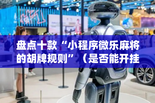 盘点十款“小程序微乐麻将的胡牌规则”（是否能开挂)