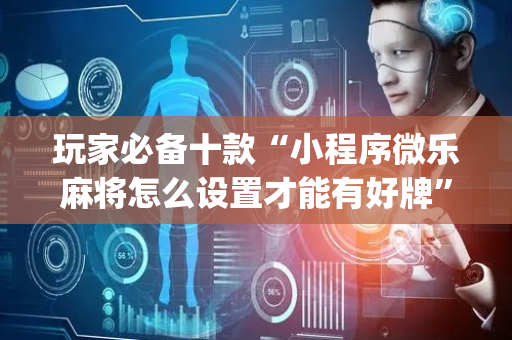 玩家必备十款“小程序微乐麻将怎么设置才能有好牌”（怎么能得到好牌)