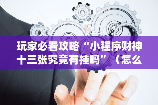 玩家必看攻略“小程序财神十三张究竟有挂吗”（怎么能让牌好一点)