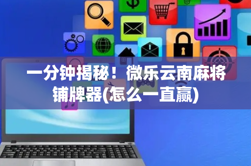 一分钟揭秘！微乐云南麻将铺牌器(怎么一直赢)