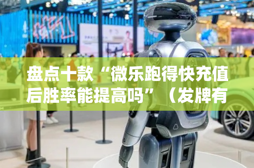 盘点十款“微乐跑得快充值后胜率能提高吗”（发牌有什么规律吗)
