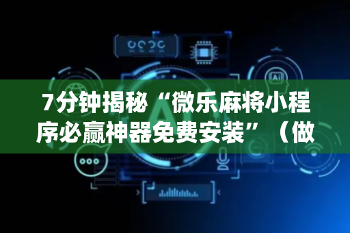 7分钟揭秘“微乐麻将小程序必赢神器免费安装”（做弊器软件下载)