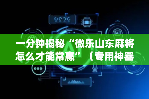 一分钟揭秘“微乐山东麻将怎么才能常赢”（专用神器)