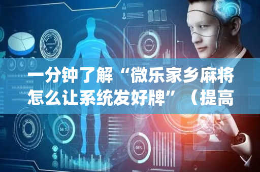 一分钟了解“微乐家乡麻将怎么让系统发好牌”（提高胜率软件)