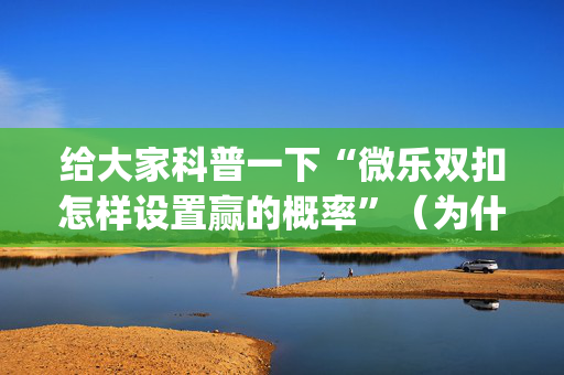 给大家科普一下“微乐双扣怎样设置赢的概率”（为什么有人一直赢)