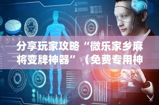 分享玩家攻略“微乐家乡麻将变牌神器”（免费专用神器)
