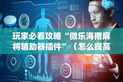 玩家必看攻略“微乐海南麻将辅助器插件”（怎么提高胜率)