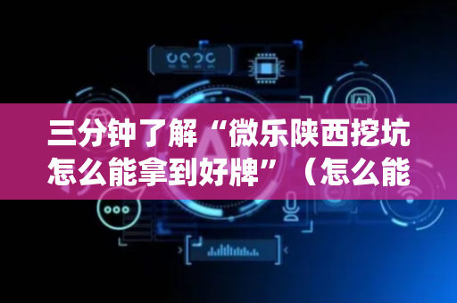 三分钟了解“微乐陕西挖坑怎么能拿到好牌”（怎么能调好牌)