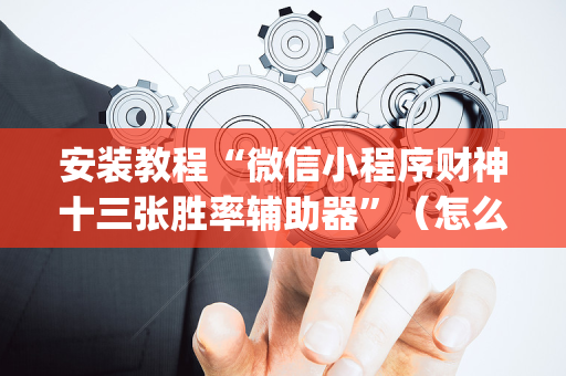 安装教程“微信小程序财神十三张胜率辅助器”（怎么能得到好牌)