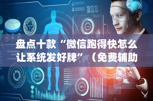 盘点十款“微信跑得快怎么让系统发好牌”（免费辅助)