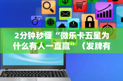 2分钟秒懂“微乐卡五星为什么有人一直赢”（发牌有什么规律吗)