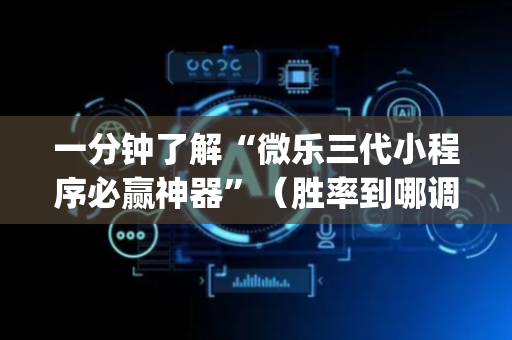一分钟了解“微乐三代小程序必赢神器”（胜率到哪调)