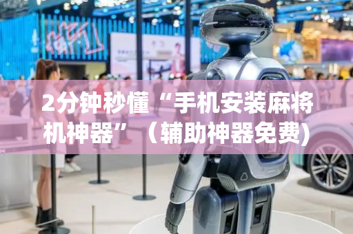 2分钟秒懂“手机安装麻将机神器”（辅助神器免费)