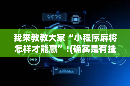我来教教大家“小程序麻将怎样才能赢”!(确实是有挂)-抖音