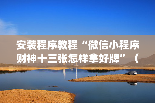 安装程序教程“微信小程序财神十三张怎样拿好牌”（怎么让系统给你发好牌)