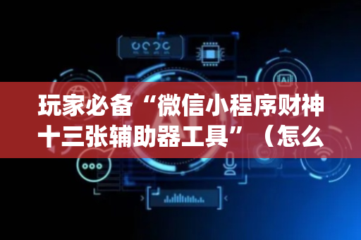 玩家必备“微信小程序财神十三张辅助器工具”（怎么能调好牌)