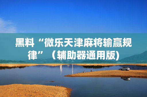 黑料“微乐天津麻将输赢规律”（辅助器通用版)