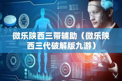 微乐陕西三带辅助（微乐陕西三代破解版九游）
