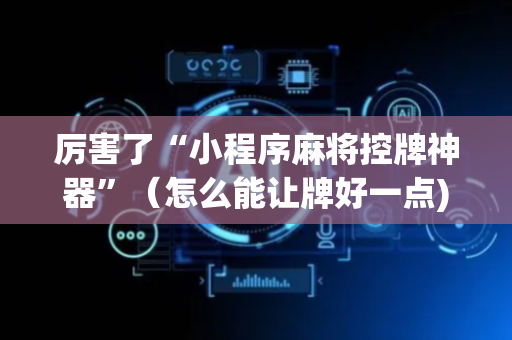 厉害了“小程序麻将控牌神器”（怎么能让牌好一点)