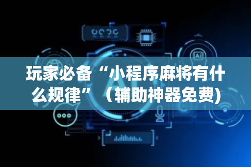 玩家必备“小程序麻将有什么规律”（辅助神器免费)