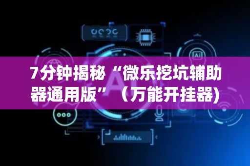 7分钟揭秘“微乐挖坑辅助器通用版”（万能开挂器)