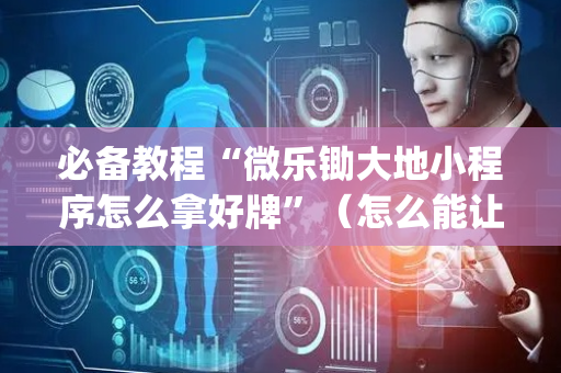 必备教程“微乐锄大地小程序怎么拿好牌”（怎么能让牌好一点)