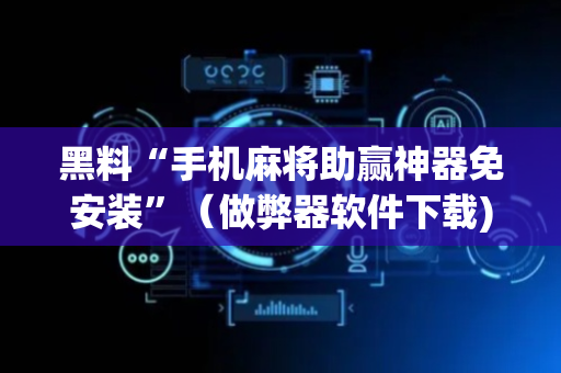 黑料“手机麻将助赢神器免安装”（做弊器软件下载)