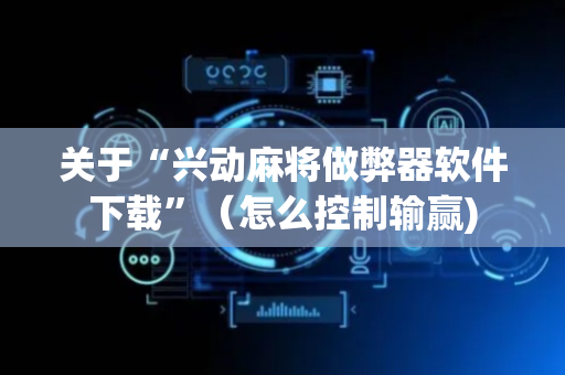关于“兴动麻将做弊器软件下载”（怎么控制输赢)