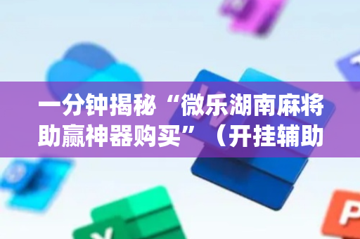 一分钟揭秘“微乐湖南麻将助赢神器购买”（开挂辅助插件)