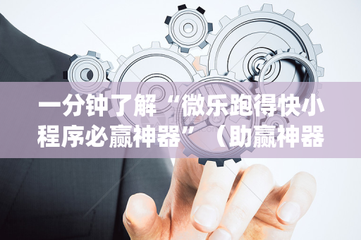 一分钟了解“微乐跑得快小程序必赢神器”（助赢神器购买)