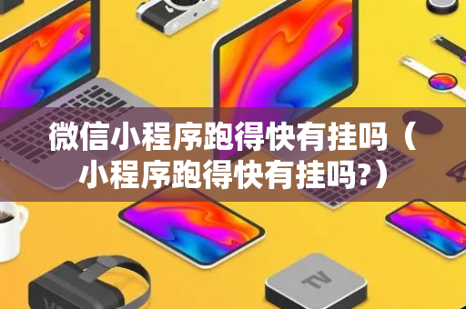 微信小程序跑得快有挂吗（小程序跑得快有挂吗?）