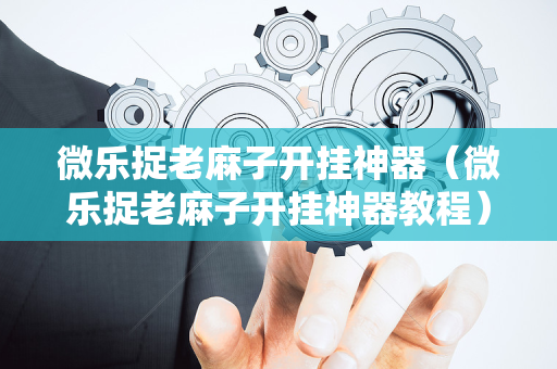 微乐捉老麻子开挂神器（微乐捉老麻子开挂神器教程）