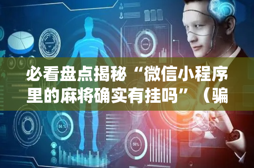 必看盘点揭秘“微信小程序里的麻将确实有挂吗”（骗局大揭秘)