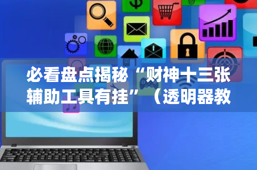 必看盘点揭秘“财神十三张辅助工具有挂”（透明器教程)
