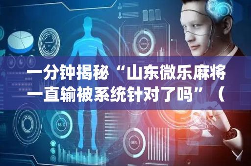 一分钟揭秘“山东微乐麻将一直输被系统针对了吗”（小程序必赢神器)