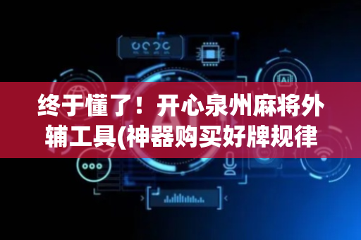 终于懂了！开心泉州麻将外辅工具(神器购买好牌规律)