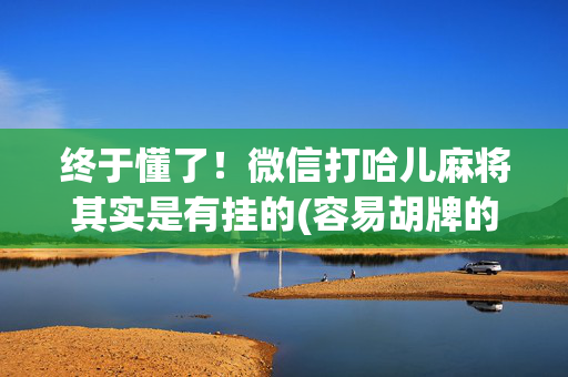 终于懂了！微信打哈儿麻将其实是有挂的(容易胡牌的技巧)