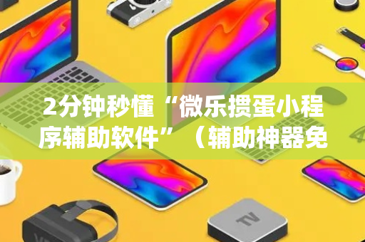 2分钟秒懂“微乐掼蛋小程序辅助软件”（辅助神器免费)