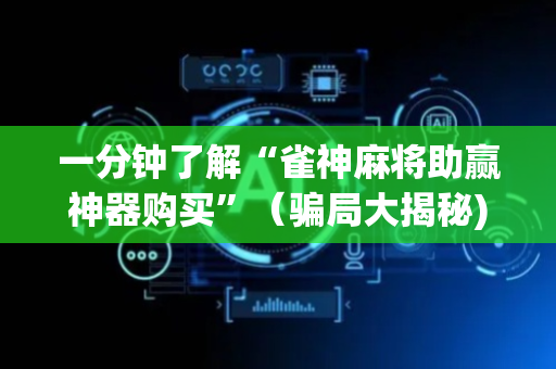 一分钟了解“雀神麻将助赢神器购买”（骗局大揭秘)
