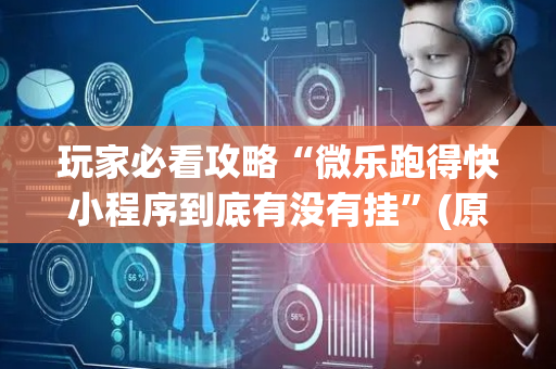 玩家必看攻略“微乐跑得快小程序到底有没有挂”(原来真的有挂)-抖音