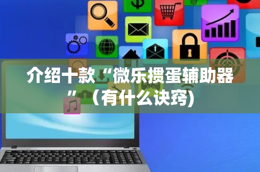 介绍十款“微乐掼蛋辅助器”（有什么诀窍)
