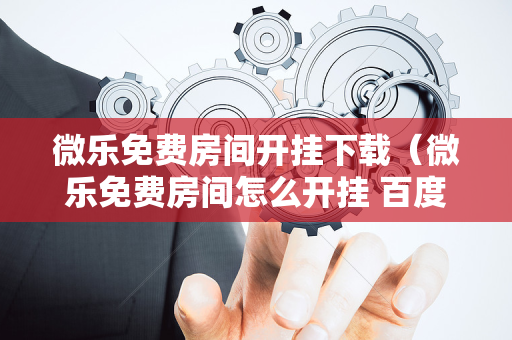 微乐免费房间开挂下载（微乐免费房间怎么开挂 百度贴吧）