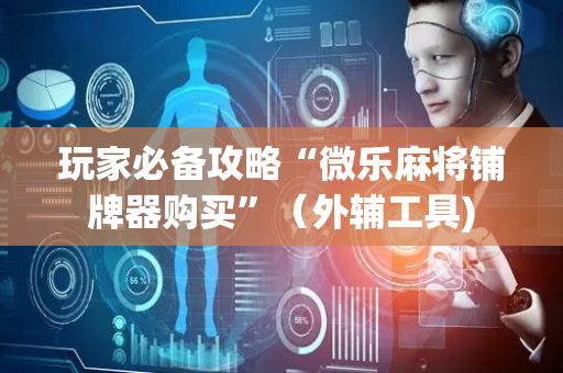 玩家必备攻略“微乐麻将铺牌器购买”（外辅工具)